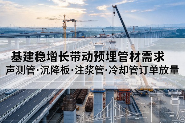 睢宁基建稳增长带动预埋监测管材需求，声测管、沉降板、注浆管订单持续放量